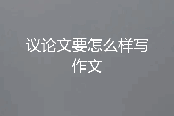议论文要怎么样写作文