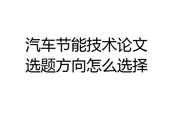 汽车节能技术论文选题方向怎么选择