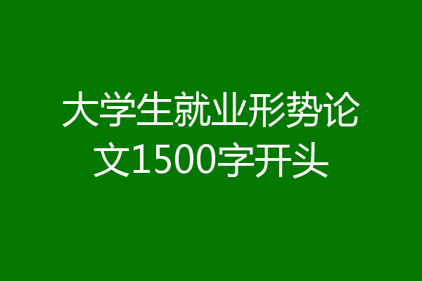 大学生就业形势论文1500字开头