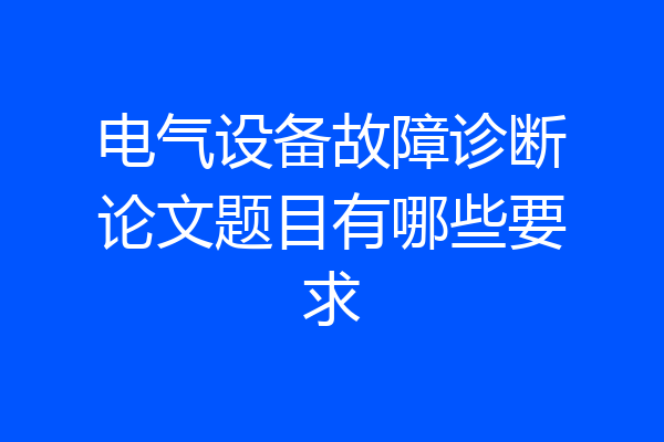 电气设备故障诊断论文题目有哪些要求