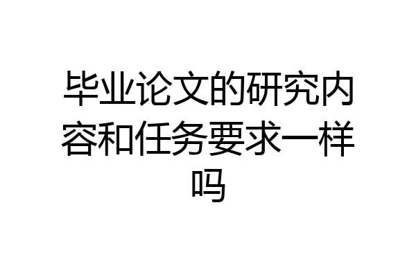 毕业论文的研究内容和任务要求一样吗