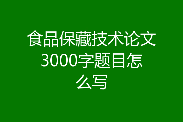 食品保藏技术论文3000字题目怎么写
