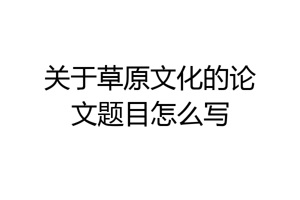 关于草原文化的论文题目怎么写