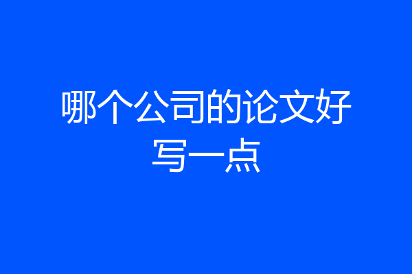 哪个公司的论文好写一点