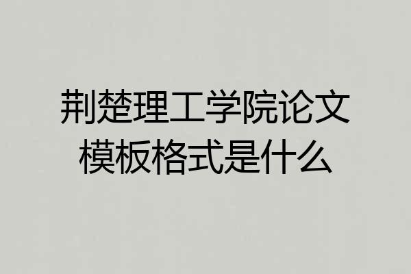 荆楚理工学院论文模板格式是什么
