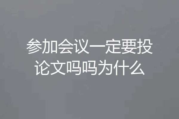 参加会议一定要投论文吗吗为什么
