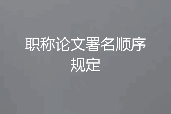 职称论文署名顺序规定