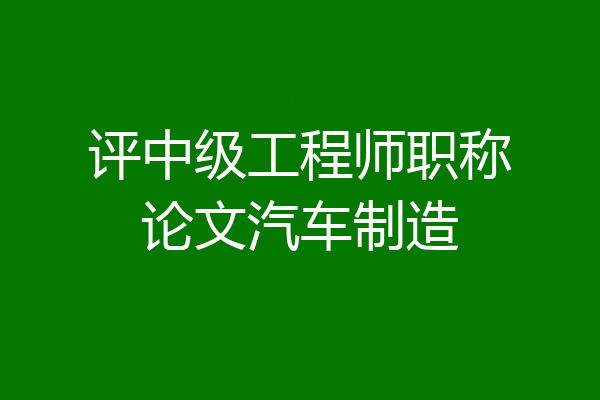 评中级工程师职称论文汽车制造