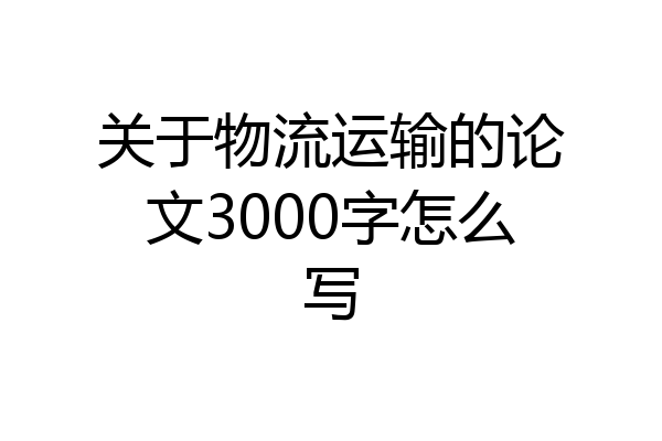 关于物流运输的论文3000字怎么写
