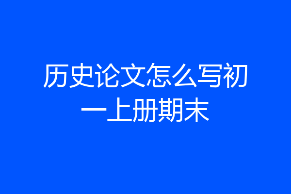 历史论文怎么写初一上册期末