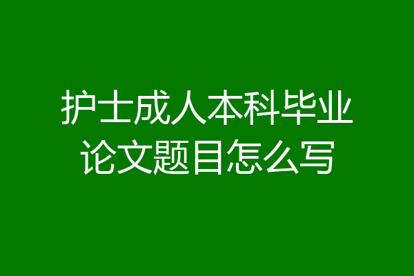 护士成人本科毕业论文题目怎么写