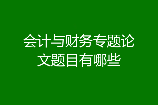 会计与财务专题论文题目有哪些
