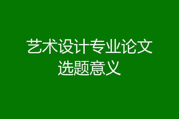 艺术设计专业论文选题意义