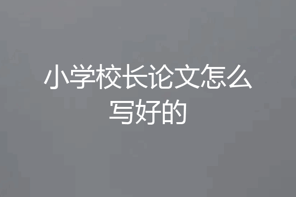 小学校长论文怎么写好的