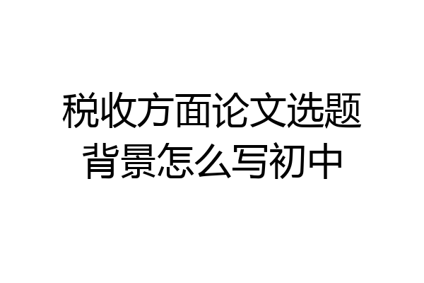 税收方面论文选题背景怎么写初中