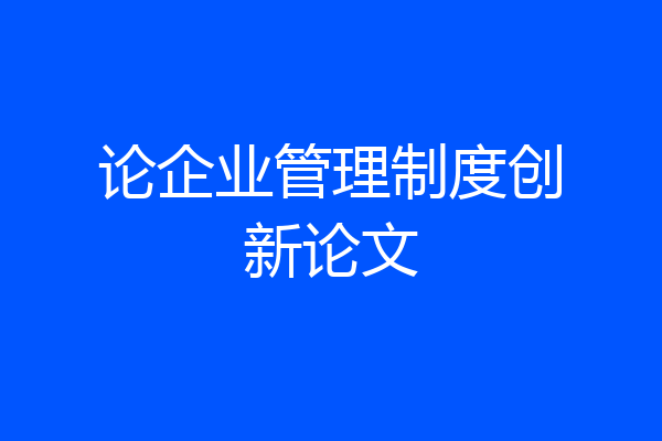 论企业管理制度创新论文