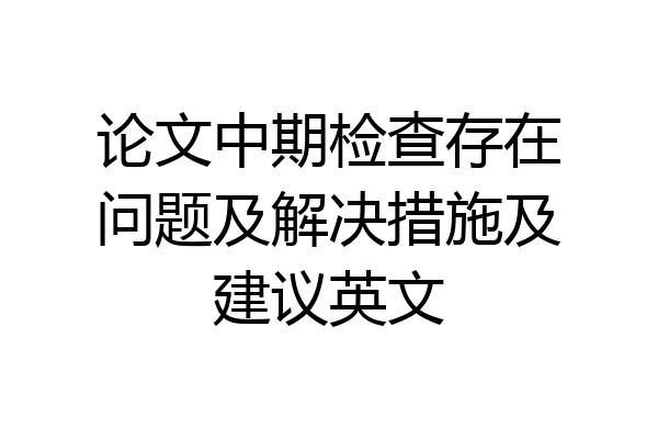 论文中期检查存在问题及解决措施及建议英文
