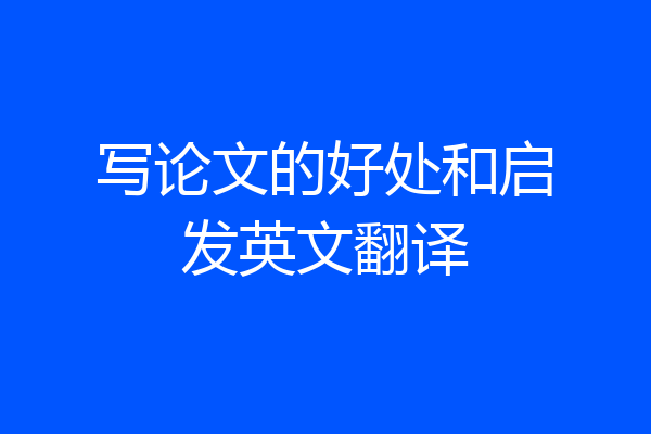 写论文的好处和启发英文翻译