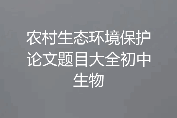 农村生态环境保护论文题目大全初中生物