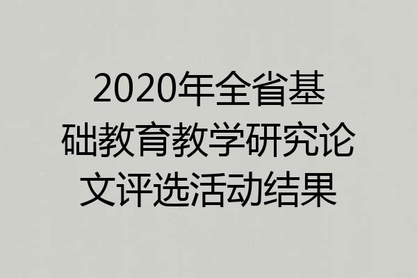 2020年全省基础教育教学研究论文评选活动结果