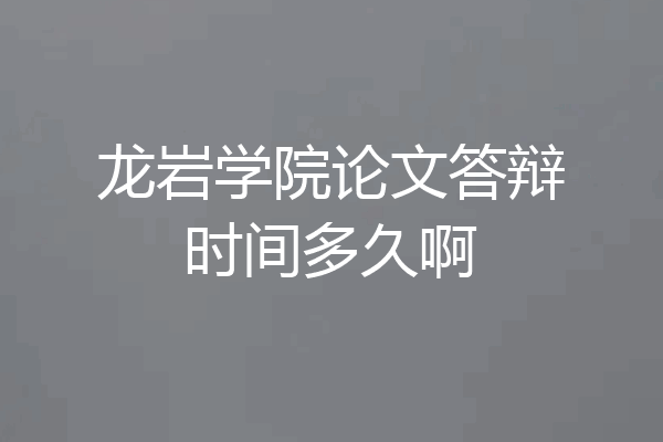 龙岩学院论文答辩时间多久啊