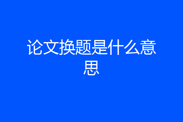 论文换题是什么意思