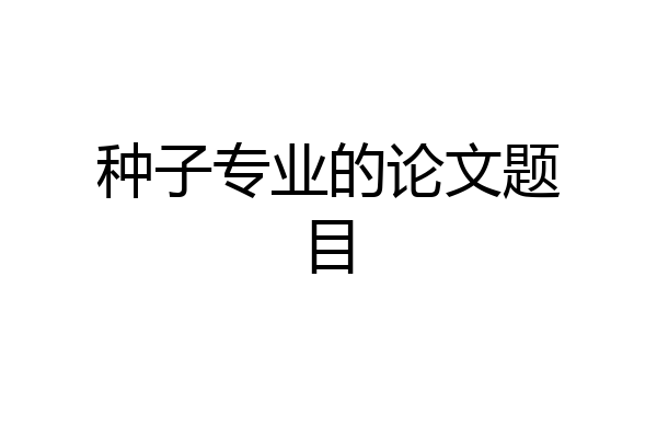 种子专业的论文题目