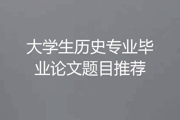 大学生历史专业毕业论文题目推荐