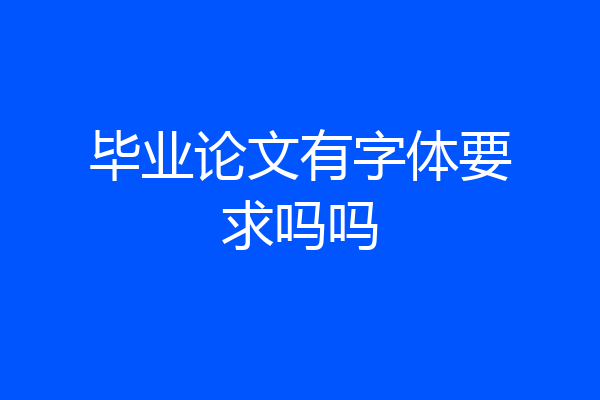 毕业论文有字体要求吗吗