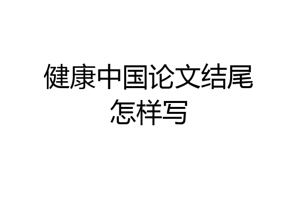 健康中国论文结尾怎样写