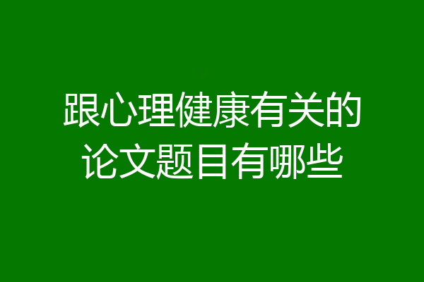 跟心理健康有关的论文题目有哪些