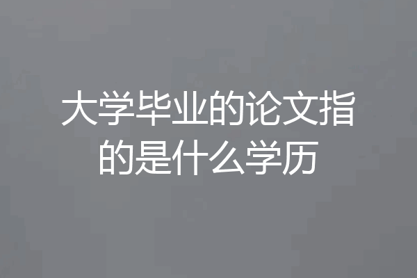 大学毕业的论文指的是什么学历