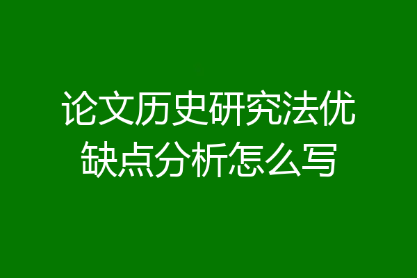 论文历史研究法优缺点分析怎么写