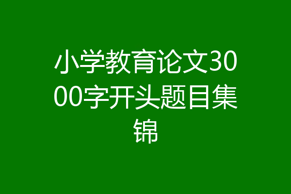 小学教育论文3000字开头题目集锦