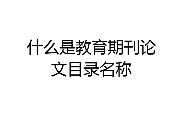 什么是教育期刊论文目录名称