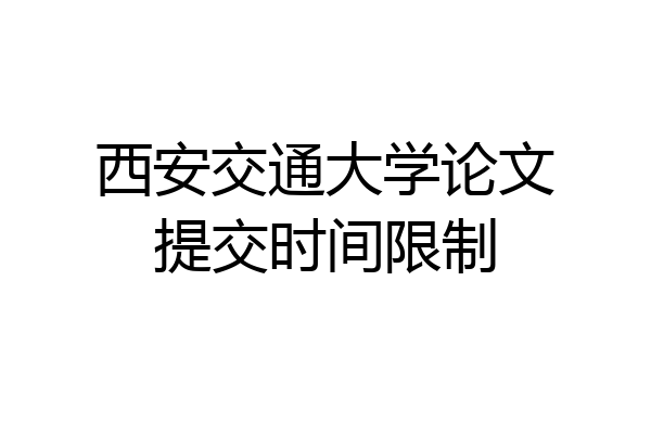 西安交通大学论文提交时间限制