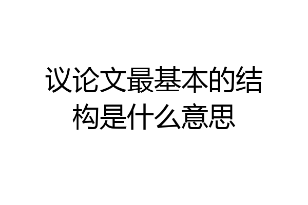 议论文最基本的结构是什么意思