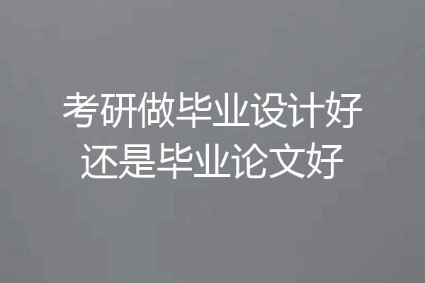 考研做毕业设计好还是毕业论文好
