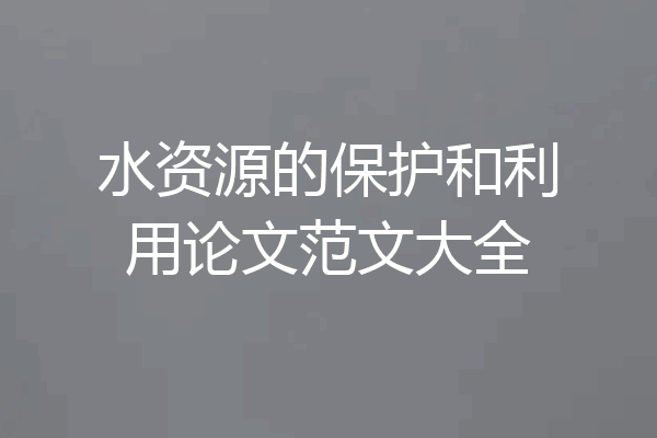 水资源的保护和利用论文范文大全