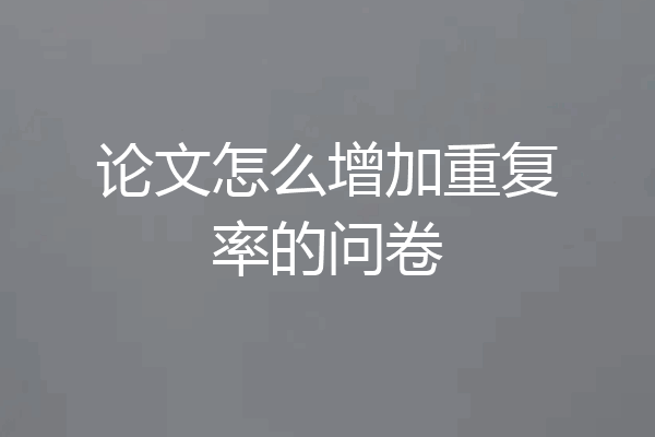 论文怎么增加重复率的问卷