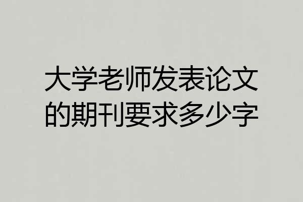 大学老师发表论文的期刊要求多少字