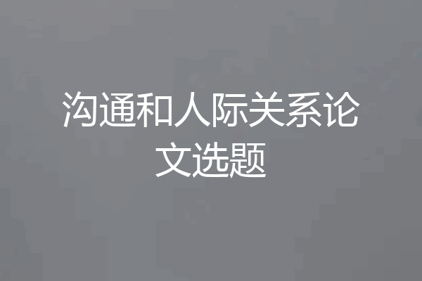 沟通和人际关系论文选题