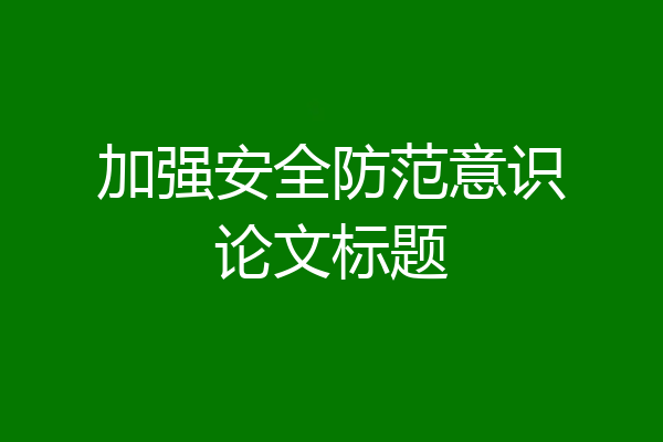 加强安全防范意识论文标题