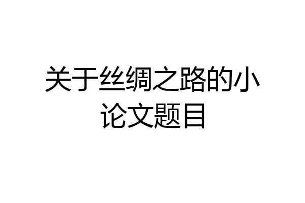 关于丝绸之路的小论文题目