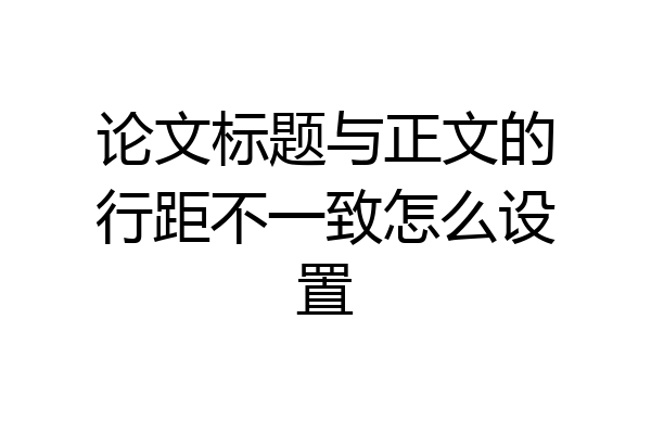 论文标题与正文的行距不一致怎么设置