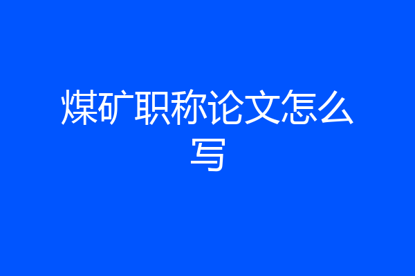 煤矿职称论文怎么写