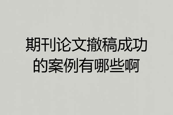 期刊论文撤稿成功的案例有哪些啊