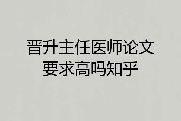 晋升主任医师论文要求高吗知乎