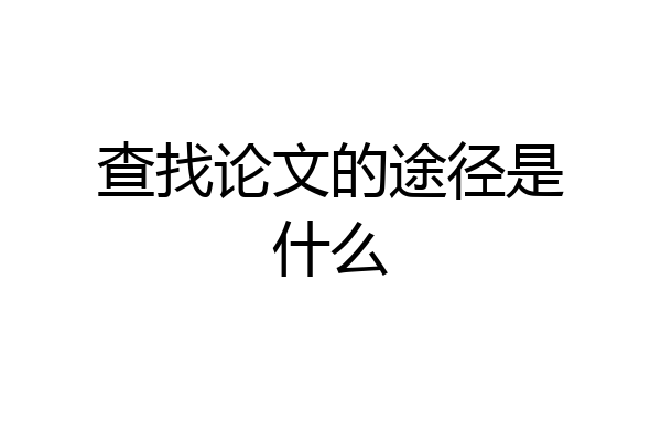 查找论文的途径是什么