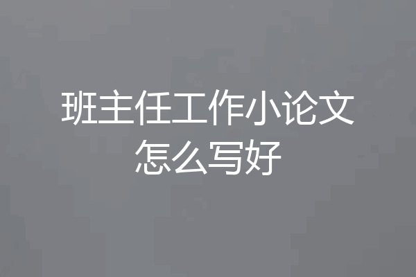 班主任工作小论文怎么写好